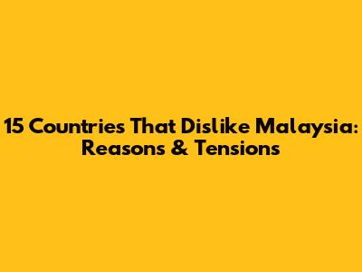 15 Countries That Dislike Malaysia: Reasons & Tensions