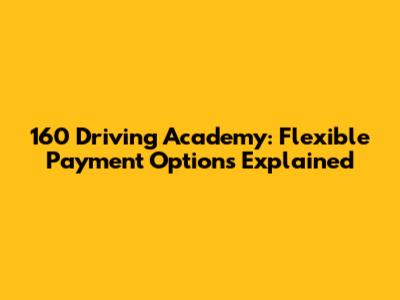 160 Driving Academy: Flexible Payment Options Explained