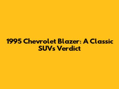 1995 Chevrolet Blazer: A Classic SUV's Verdict