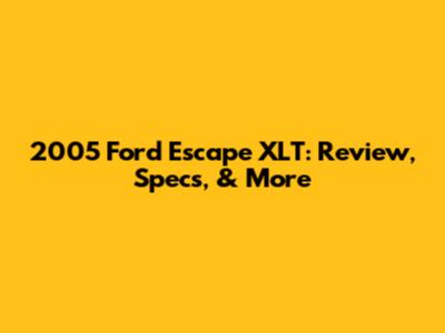 2005 Ford Escape XLT: Review, Specs, & More