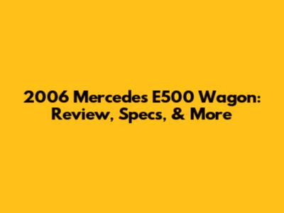 2006 Mercedes E500 Wagon: Review, Specs, & More