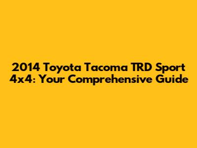 2014 Toyota Tacoma TRD Sport 4x4: Your Comprehensive Guide