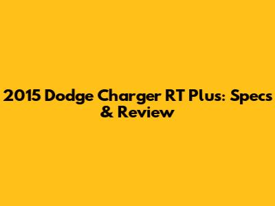 2015 Dodge Charger RT Plus: Specs & Review