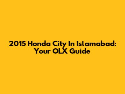 2015 Honda City In Islamabad: Your OLX Guide