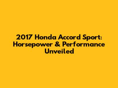 2017 Honda Accord Sport: Horsepower & Performance Unveiled