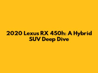 2020 Lexus RX 450h: A Hybrid SUV Deep Dive