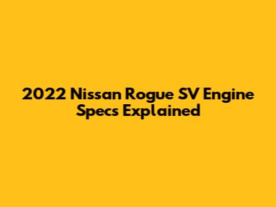 2022 Nissan Rogue SV Engine Specs Explained