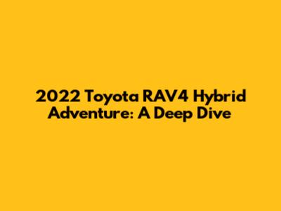 2022 Toyota RAV4 Hybrid Adventure: A Deep Dive