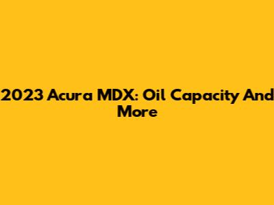 2023 Acura MDX: Oil Capacity And More