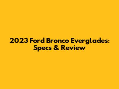 2023 Ford Bronco Everglades: Specs & Review