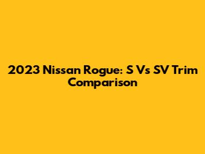 2023 Nissan Rogue: S Vs SV Trim Comparison