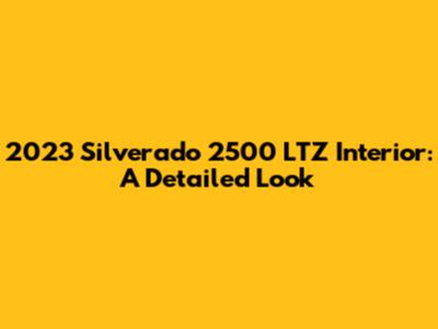 2023 Silverado 2500 LTZ Interior: A Detailed Look