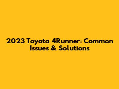 2023 Toyota 4Runner: Common Issues & Solutions