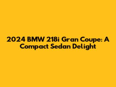 2024 BMW 218i Gran Coupe: A Compact Sedan Delight