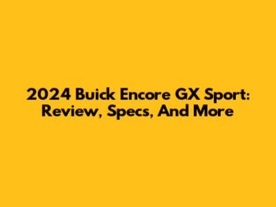 2024 Buick Encore GX Sport: Review, Specs, And More