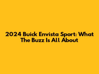 2024 Buick Envista Sport: What The Buzz Is All About