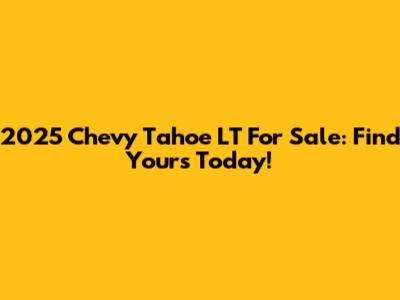 2025 Chevy Tahoe LT For Sale: Find Yours Today!