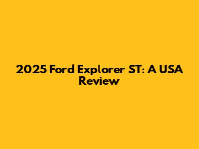 2025 Ford Explorer ST: A USA Review