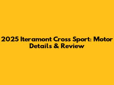 2025 Iteramont Cross Sport: Motor Details & Review