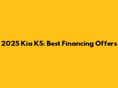 2025 Kia K5: Best Financing Offers
