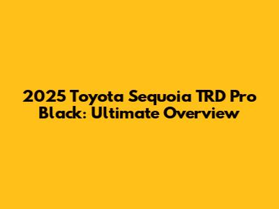 2025 Toyota Sequoia TRD Pro Black: Ultimate Overview
