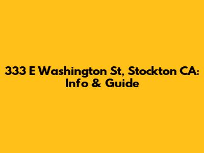 333 E Washington St, Stockton CA: Info & Guide