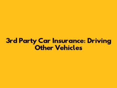 3rd Party Car Insurance: Driving Other Vehicles