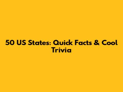 50 US States: Quick Facts & Cool Trivia