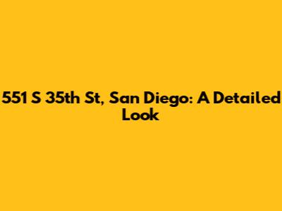 551 S 35th St, San Diego: A Detailed Look