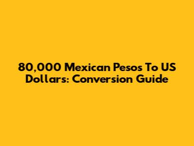 80,000 Mexican Pesos To US Dollars: Conversion Guide