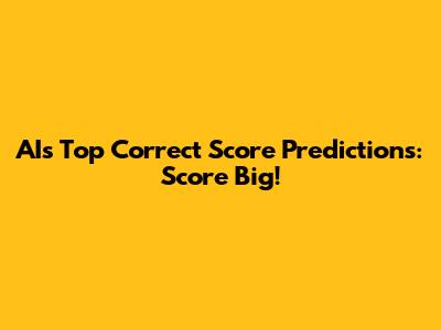 AI's Top Correct Score Predictions: Score Big!
