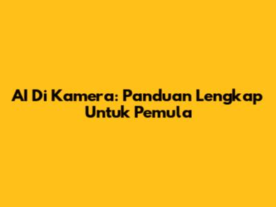 AI Di Kamera: Panduan Lengkap Untuk Pemula