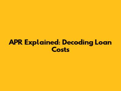APR Explained: Decoding Loan Costs