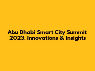 Abu Dhabi Smart City Summit 2023: Innovations & Insights