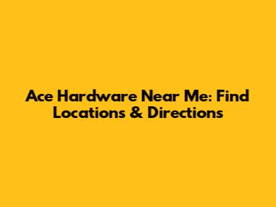 Ace Hardware Near Me: Find Locations & Directions