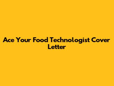 Ace Your Food Technologist Cover Letter