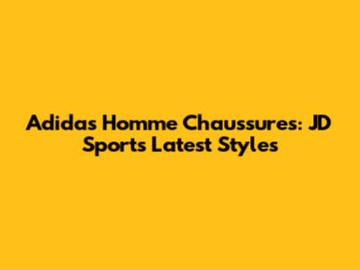 Adidas Homme Chaussures: JD Sports' Latest Styles