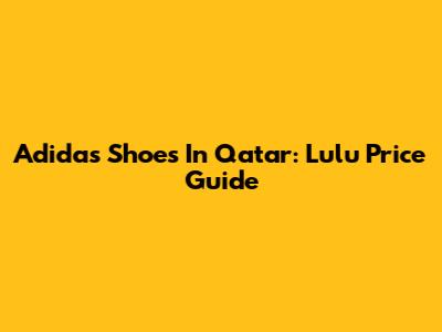 Adidas Shoes In Qatar: Lulu Price Guide