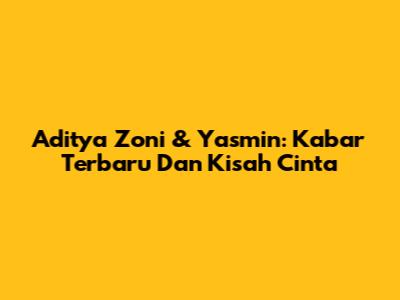 Aditya Zoni & Yasmin: Kabar Terbaru Dan Kisah Cinta