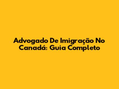 Advogado De Imigração No Canadá: Guia Completo