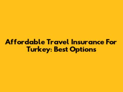 Affordable Travel Insurance For Turkey: Best Options