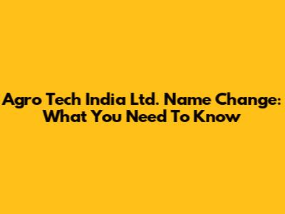 Agro Tech India Ltd. Name Change: What You Need To Know