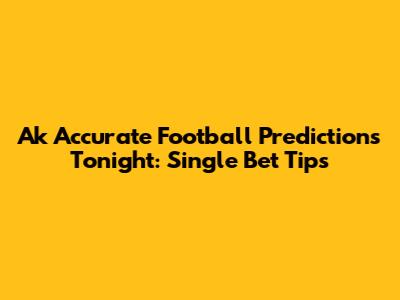 Ak Accurate Football Predictions Tonight: Single Bet Tips