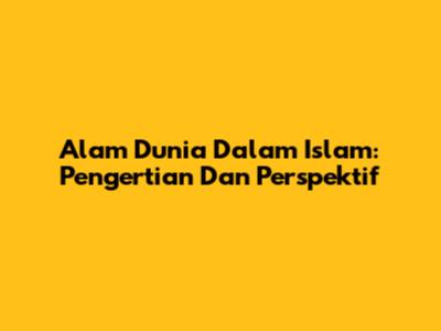 Alam Dunia Dalam Islam: Pengertian Dan Perspektif