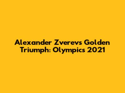 Alexander Zverev's Golden Triumph: Olympics 2021