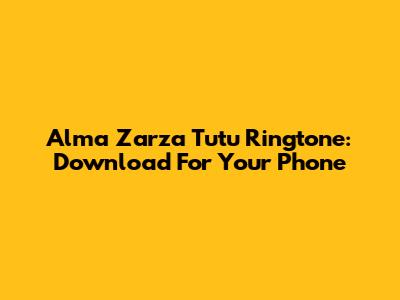 Alma Zarza Tutu Ringtone: Download For Your Phone