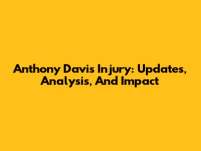 Anthony Davis Injury: Updates, Analysis, And Impact
