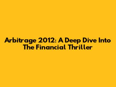 Arbitrage 2012: A Deep Dive Into The Financial Thriller
