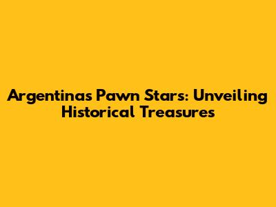 Argentina's Pawn Stars: Unveiling Historical Treasures