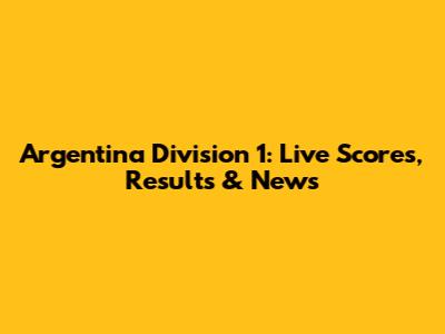 Argentina Division 1: Live Scores, Results & News